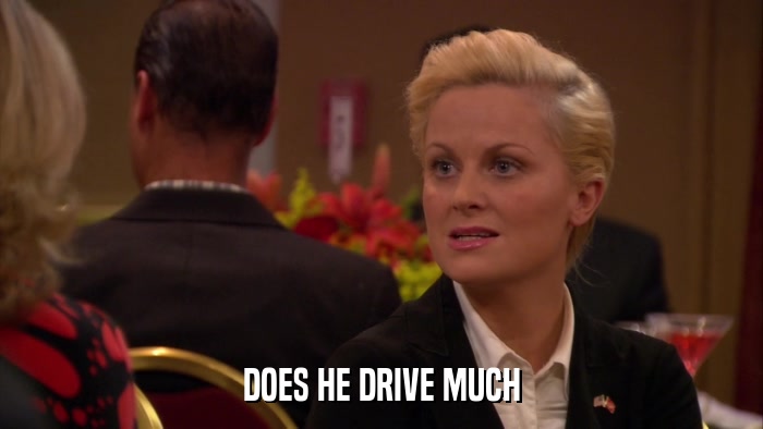 DOES HE DRIVE MUCH  