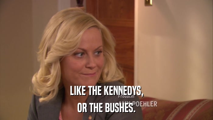 LIKE THE KENNEDYS, OR THE BUSHES. 