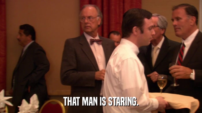 THAT MAN IS STARING.  