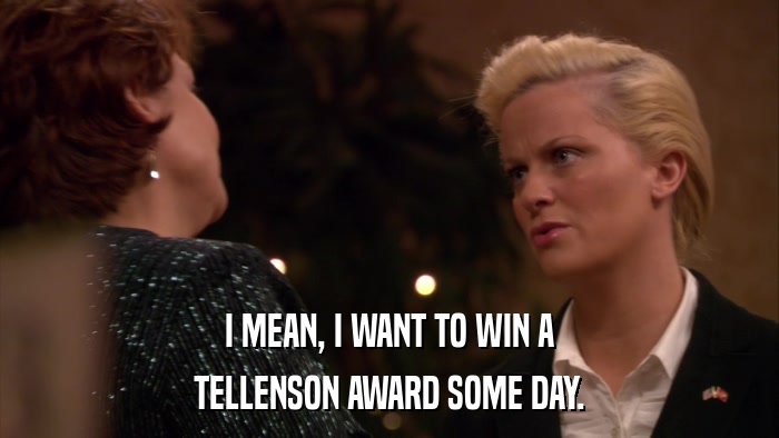 I MEAN, I WANT TO WIN A TELLENSON AWARD SOME DAY. 