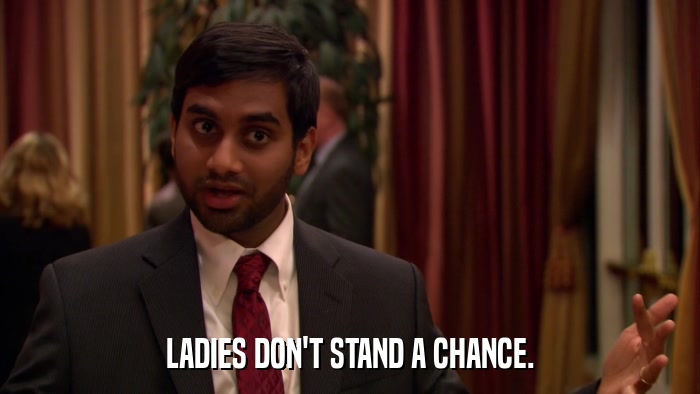 LADIES DON'T STAND A CHANCE.  