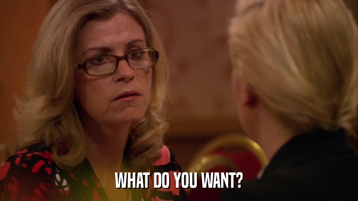 WHAT DO YOU WANT?  