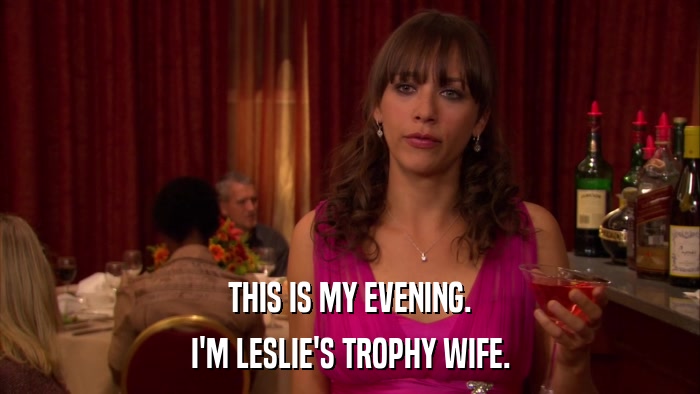 THIS IS MY EVENING. I'M LESLIE'S TROPHY WIFE. 