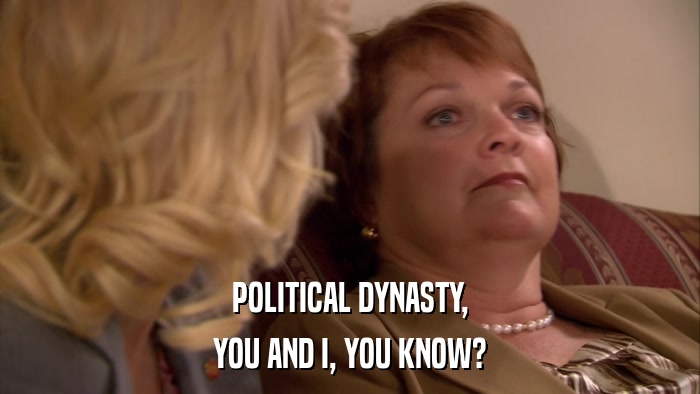 POLITICAL DYNASTY, YOU AND I, YOU KNOW? 