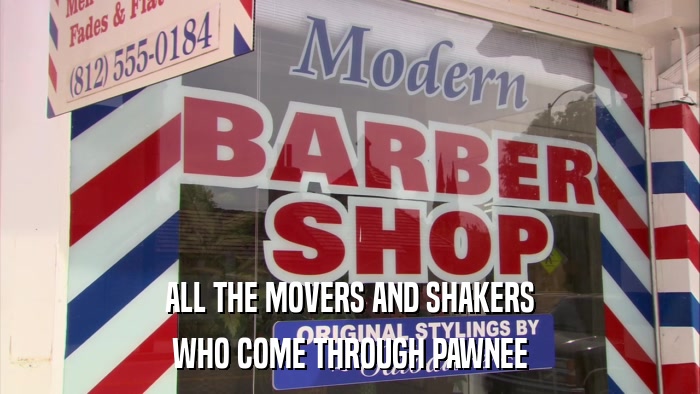 ALL THE MOVERS AND SHAKERS WHO COME THROUGH PAWNEE 