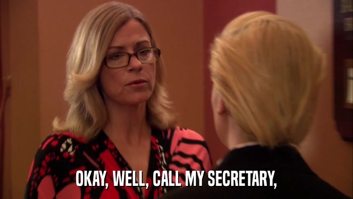 OKAY, WELL, CALL MY SECRETARY,  