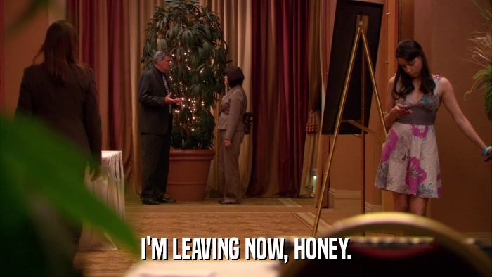 I'M LEAVING NOW, HONEY.  