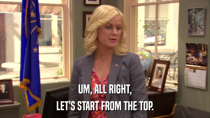 UM, ALL RIGHT, LET'S START FROM THE TOP. 