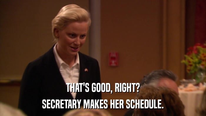 THAT'S GOOD, RIGHT? SECRETARY MAKES HER SCHEDULE. 