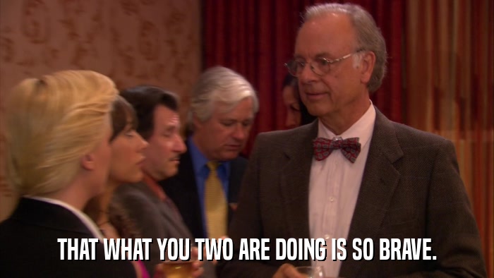 THAT WHAT YOU TWO ARE DOING IS SO BRAVE.  