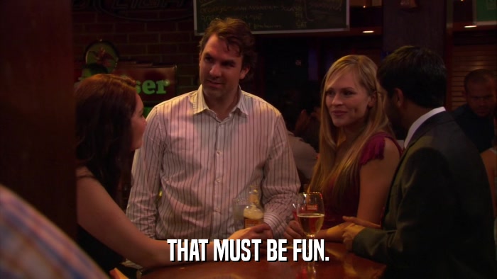 THAT MUST BE FUN.  