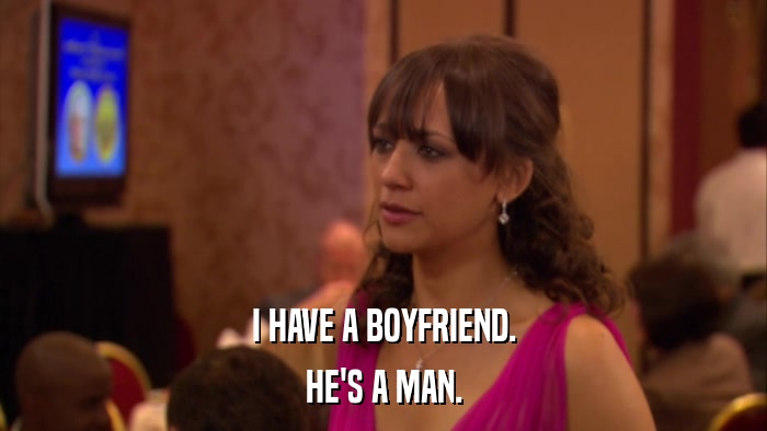I HAVE A BOYFRIEND. HE'S A MAN. 