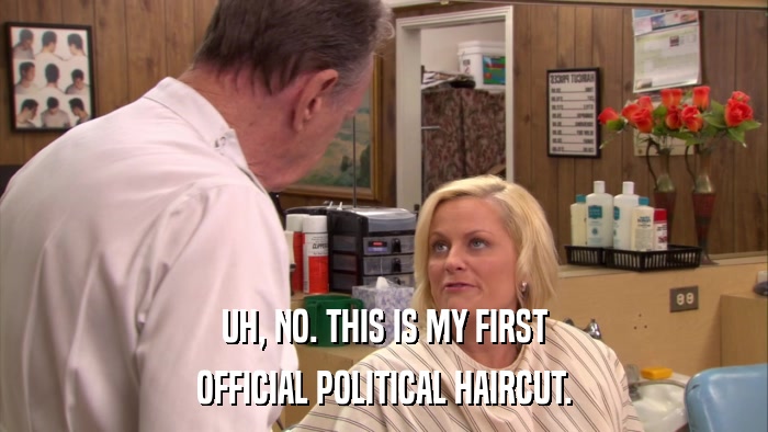 UH, NO. THIS IS MY FIRST OFFICIAL POLITICAL HAIRCUT. 