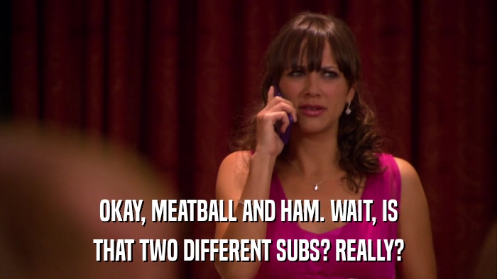 OKAY, MEATBALL AND HAM. WAIT, IS THAT TWO DIFFERENT SUBS? REALLY? 