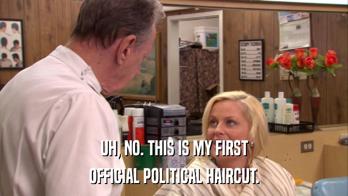 UH, NO. THIS IS MY FIRST OFFICIAL POLITICAL HAIRCUT. 