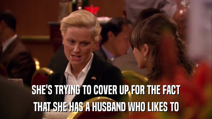 SHE'S TRYING TO COVER UP FOR THE FACT THAT SHE HAS A HUSBAND WHO LIKES TO 