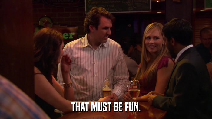 THAT MUST BE FUN.  