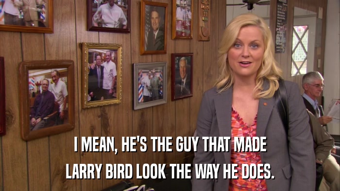 I MEAN, HE'S THE GUY THAT MADE LARRY BIRD LOOK THE WAY HE DOES. 