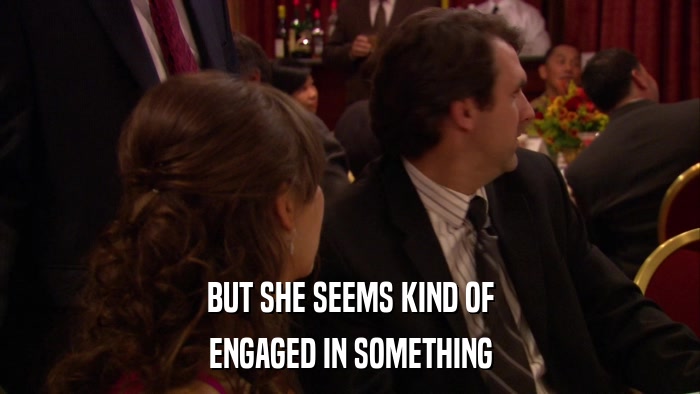 BUT SHE SEEMS KIND OF ENGAGED IN SOMETHING 