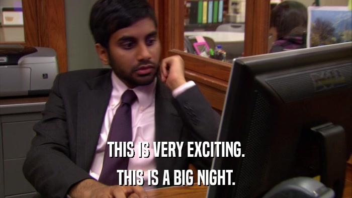 THIS IS VERY EXCITING. THIS IS A BIG NIGHT. 