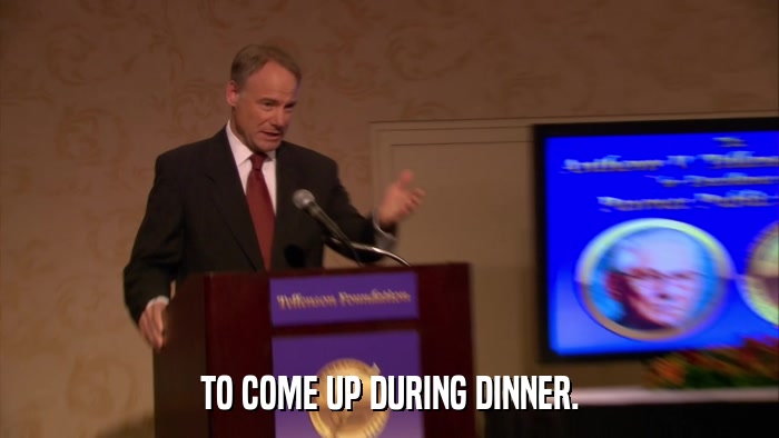 TO COME UP DURING DINNER.  