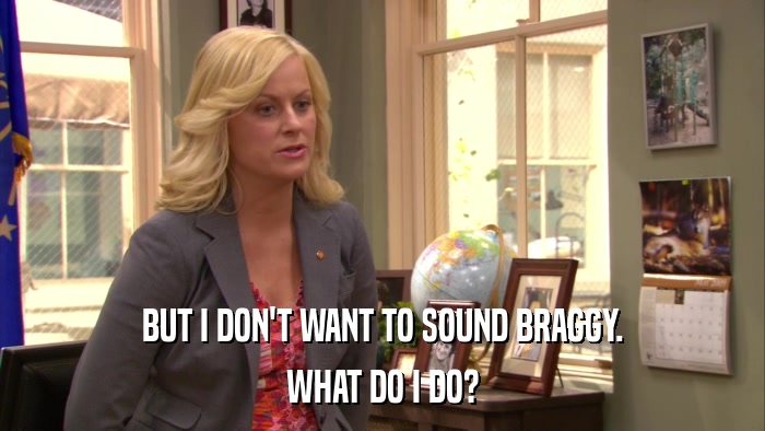 BUT I DON'T WANT TO SOUND BRAGGY. WHAT DO I DO? 
