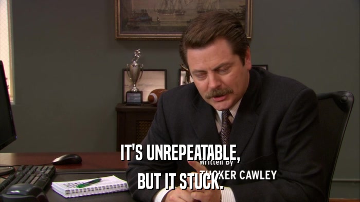 IT'S UNREPEATABLE, BUT IT STUCK. 