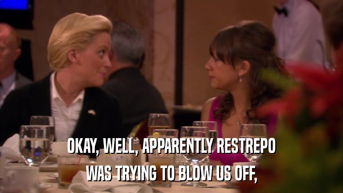 OKAY, WELL, APPARENTLY RESTREPO WAS TRYING TO BLOW US OFF, 
