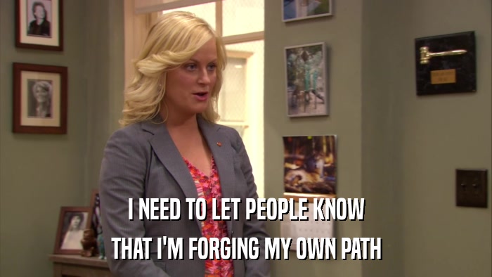 I NEED TO LET PEOPLE KNOW THAT I'M FORGING MY OWN PATH 