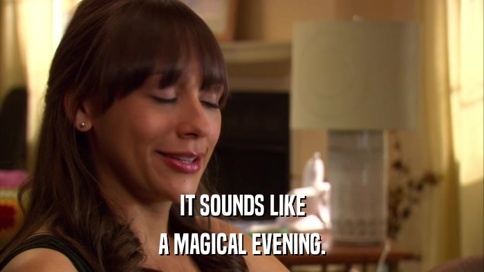 IT SOUNDS LIKE A MAGICAL EVENING. 