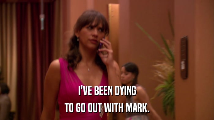 I'VE BEEN DYING TO GO OUT WITH MARK. 