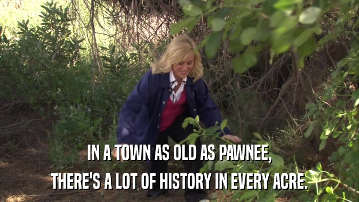 IN A TOWN AS OLD AS PAWNEE, THERE'S A LOT OF HISTORY IN EVERY ACRE. 