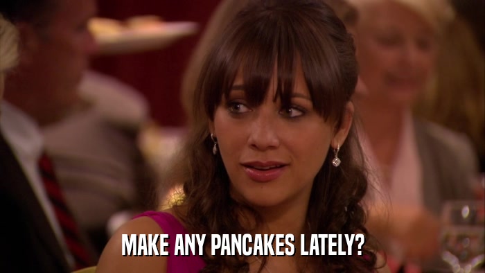 MAKE ANY PANCAKES LATELY?  