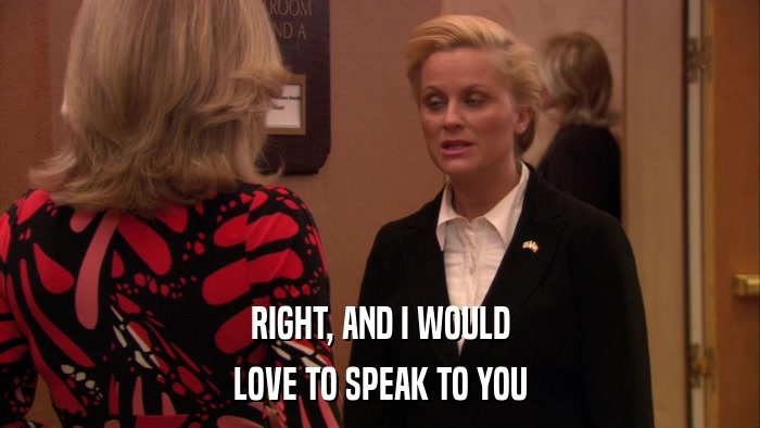 RIGHT, AND I WOULD LOVE TO SPEAK TO YOU 