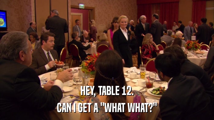 HEY, TABLE 12. CAN I GET A 