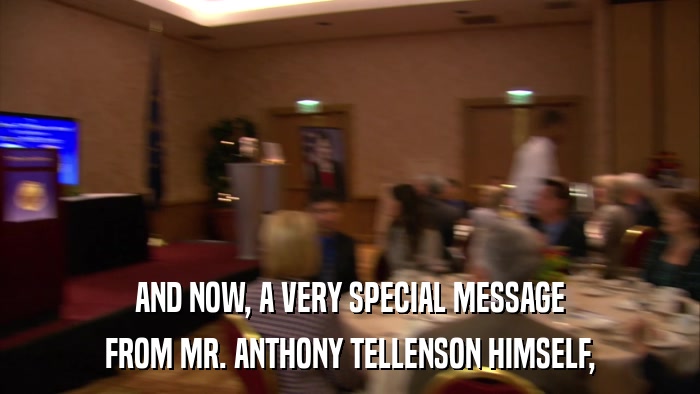 AND NOW, A VERY SPECIAL MESSAGE FROM MR. ANTHONY TELLENSON HIMSELF, 
