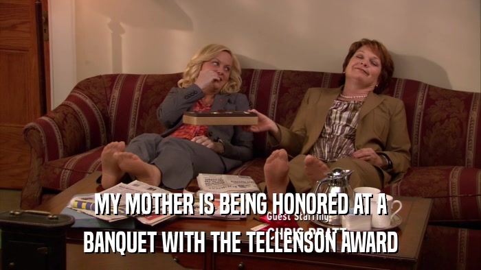 MY MOTHER IS BEING HONORED AT A BANQUET WITH THE TELLENSON AWARD 