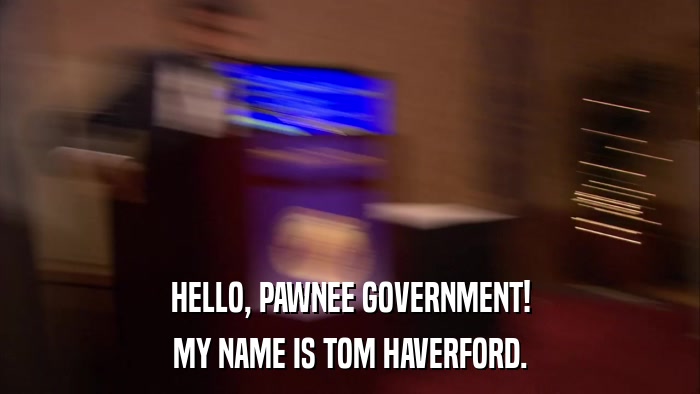 HELLO, PAWNEE GOVERNMENT! MY NAME IS TOM HAVERFORD. 