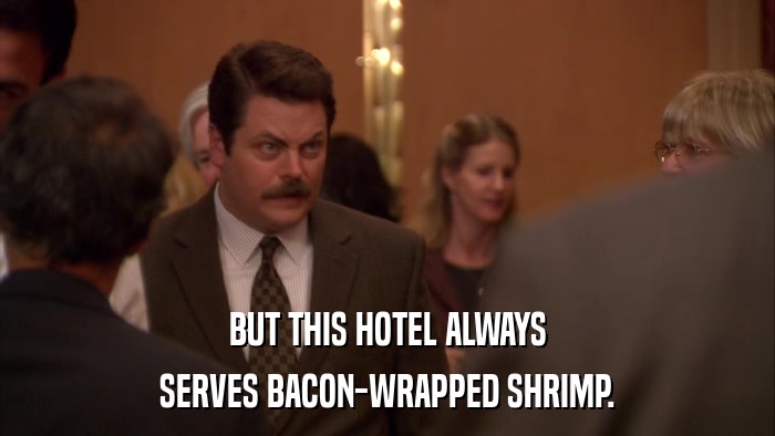 BUT THIS HOTEL ALWAYS SERVES BACON-WRAPPED SHRIMP. 