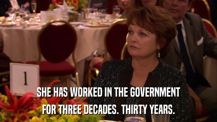 SHE HAS WORKED IN THE GOVERNMENT FOR THREE DECADES. THIRTY YEARS. 