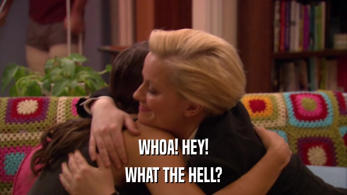 WHOA! HEY! WHAT THE HELL? 