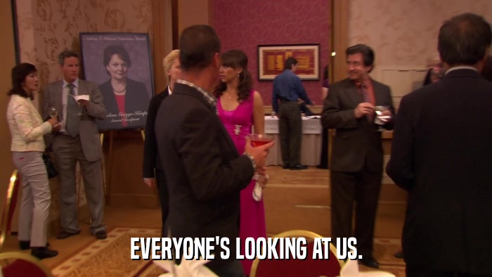 EVERYONE'S LOOKING AT US.  