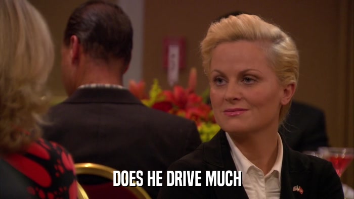 DOES HE DRIVE MUCH  
