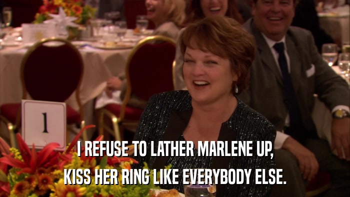 I REFUSE TO LATHER MARLENE UP, KISS HER RING LIKE EVERYBODY ELSE. 