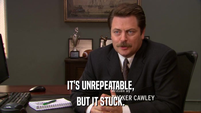 IT'S UNREPEATABLE, BUT IT STUCK. 