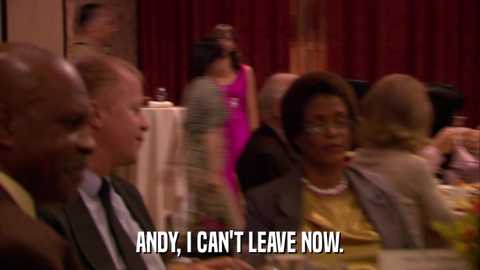 ANDY, I CAN'T LEAVE NOW.  