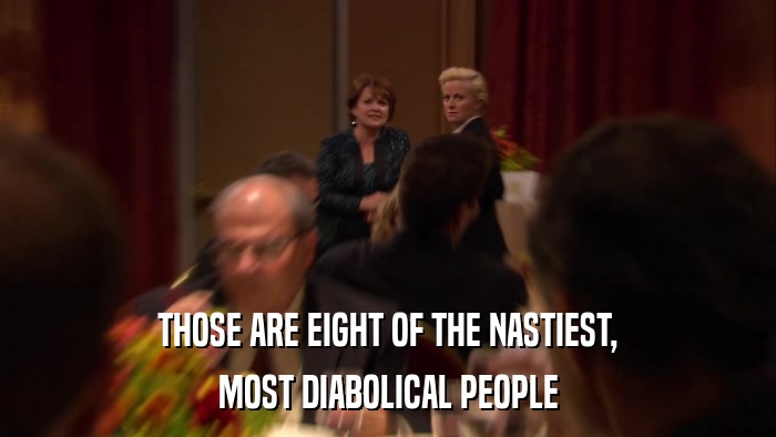 THOSE ARE EIGHT OF THE NASTIEST, MOST DIABOLICAL PEOPLE 