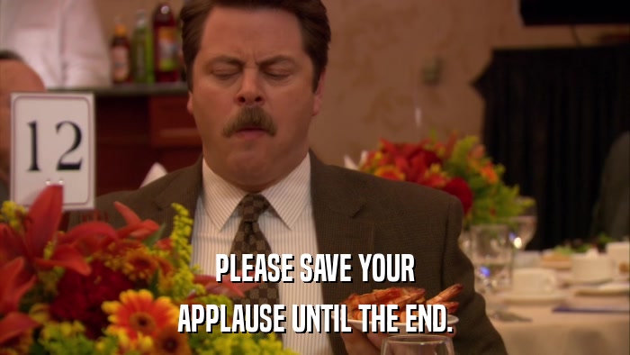 PLEASE SAVE YOUR APPLAUSE UNTIL THE END. 
