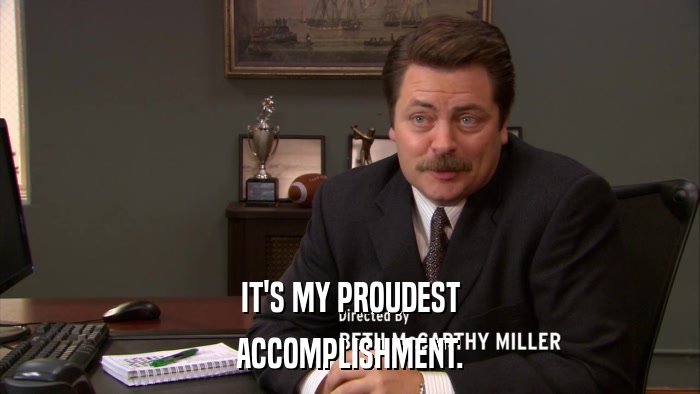 IT'S MY PROUDEST ACCOMPLISHMENT. 