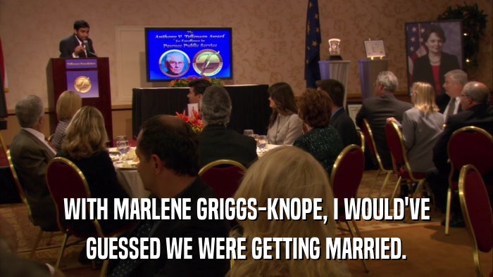WITH MARLENE GRIGGS-KNOPE, I WOULD'VE GUESSED WE WERE GETTING MARRIED. 